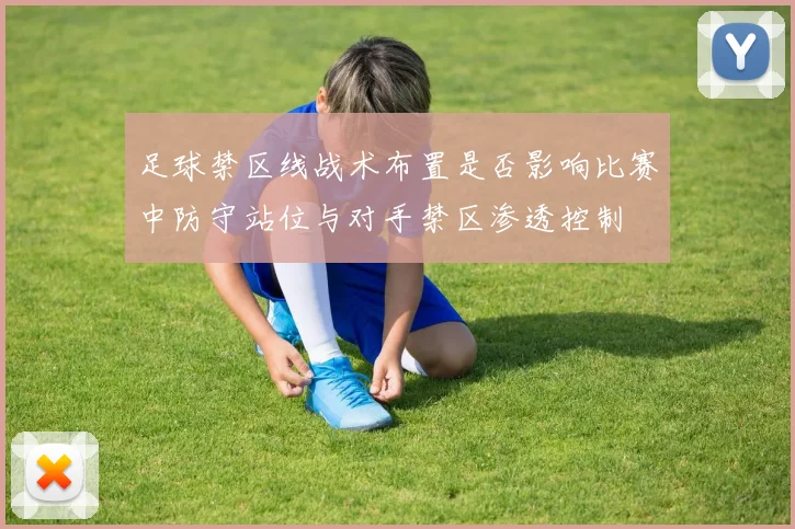 足球禁区线战术布置是否影响比赛中防守站位与对手禁区渗透控制