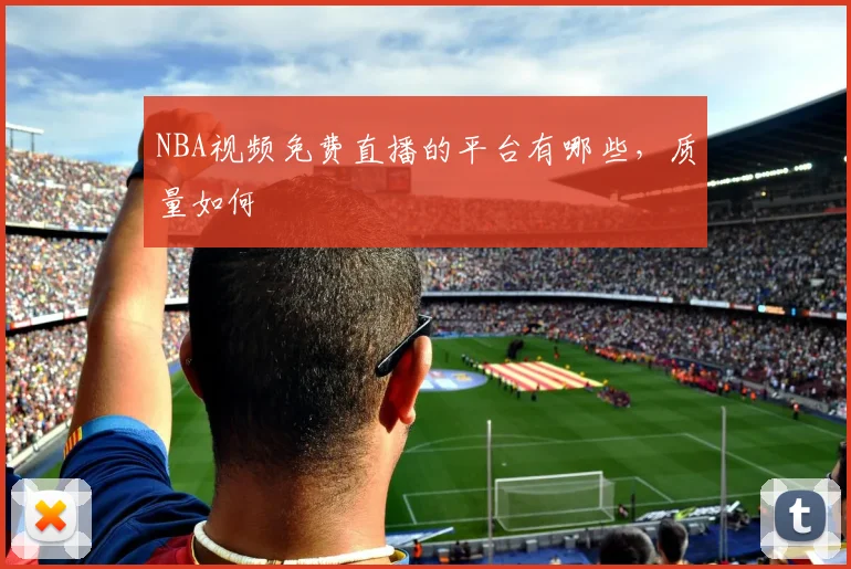 NBA视频免费直播的平台有哪些，质量如何