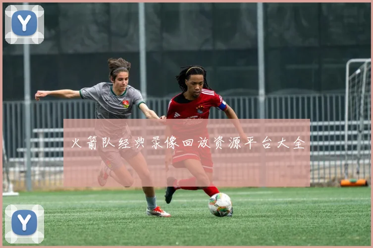 火箭队经典录像回放资源平台大全