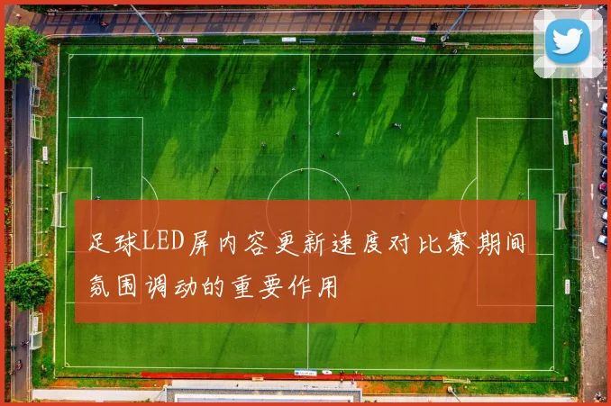 足球LED屏内容更新速度对比赛期间氛围调动的重要作用