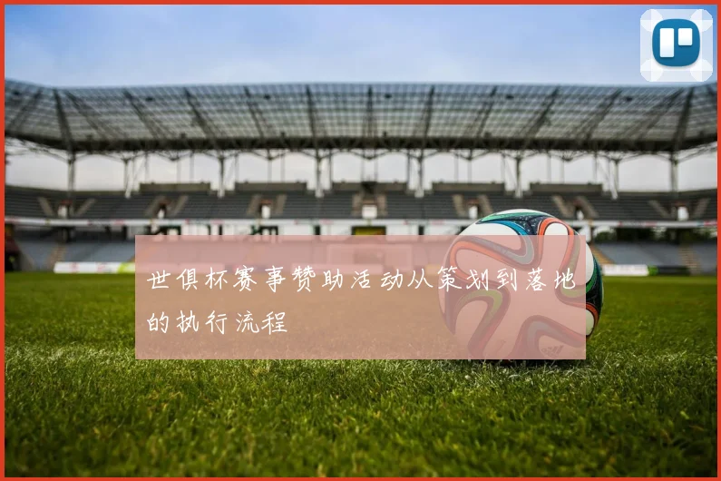 世俱杯赛事赞助活动从策划到落地的执行流程