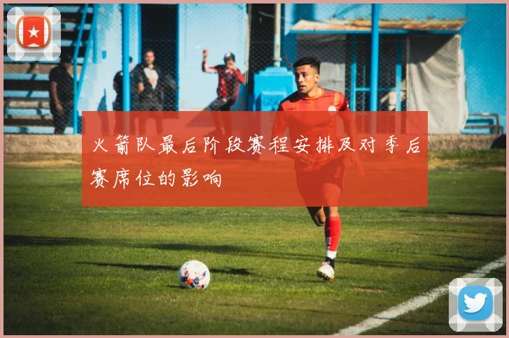 火箭队最后阶段赛程安排及对季后赛席位的影响