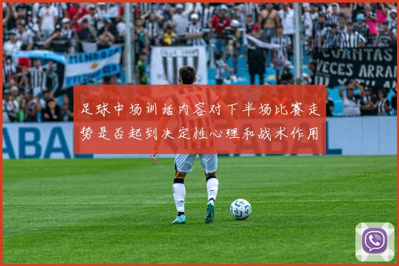 足球中场训话内容对下半场比赛走势是否起到决定性心理和战术作用