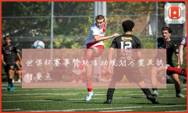 世俱杯赛事赞助活动规划方案及执行要点